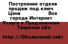 Построение отдела продаж под ключ › Цена ­ 5000-10000 - Все города Интернет » Услуги и Предложения   . Тверская обл.